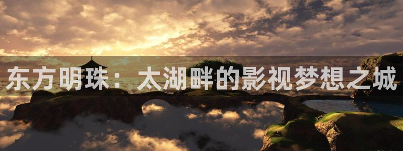 金桔影视哪里下载：东方明珠：太湖畔的影视梦想之城