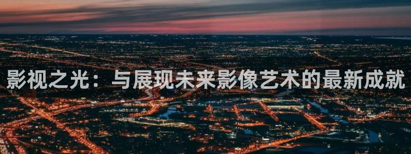 金桔视频：影视之光：与展现未来影像艺术的最新成就
